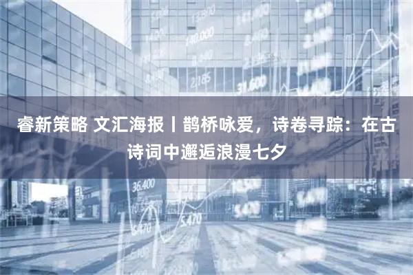 睿新策略 文汇海报丨鹊桥咏爱，诗卷寻踪：在古诗词中邂逅浪漫七夕