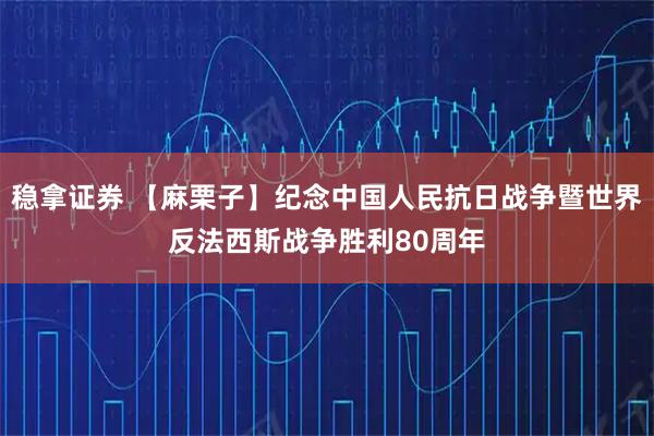 稳拿证券 【麻栗子】纪念中国人民抗日战争暨世界反法西斯战争胜利80周年