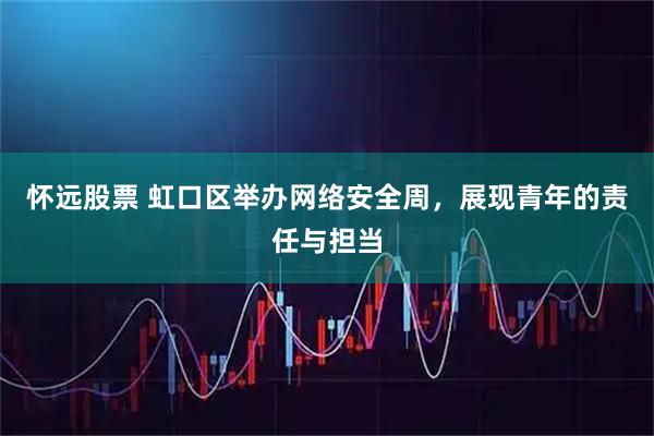怀远股票 虹口区举办网络安全周，展现青年的责任与担当